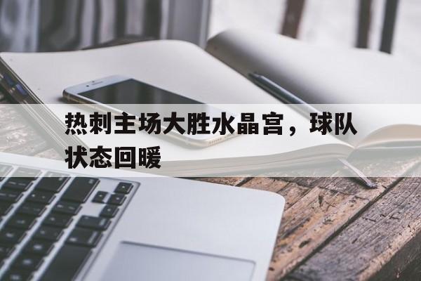 关于热刺主场大胜水晶宫,球队状态回暖的信息
